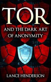 Tor and the Dark Art of Anonymity (deep web, kali linux, hacking, bitcoins) : Network Security for the Rest of Us