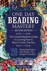 BEADING: ONE DAY BEADING MASTERY - 2ND EDITION: The Complete Beginner's Guide to Learn How to Bead in Under One Day -10 Step