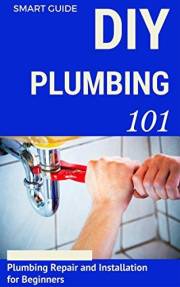Plumbing: DIY for Beginners - Plumbing Repair and Installation for Beginners - Plumbing for Dummies (DIY Projects - DIY House