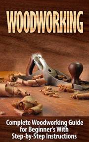 Woodworking: Woodworking Guide for Beginner's With Step-by-Step Instructions : Woodworking (Crafts and Hobbies, Woodworking P