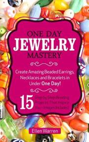 BEADING: ONE DAY JEWELRY MASTERY: Create Amazing Beaded Earrings, Necklaces and Bracelets in Under 1 Day! 15 Step by Step Bea