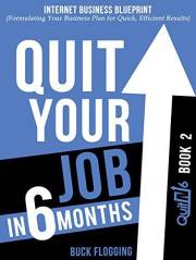 Quit Your Job in 6 Months: Book 2: Internet Business Blueprint (Formulating Your Business Plan for Quick, Efficient Results)