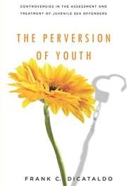 The Perversion of Youth: Controversies in the Assessment and Treatment of Juvenile Sex Offenders (Psychology and Crime Book 3