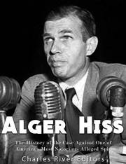 Alger Hiss: The History of the Case Against One of America’s Most Notorious Alleged Spies