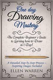 DRAWING: ONE DAY DRAWING MASTERY: The Complete Beginner’s Guide to Learning to Draw in Under 1 Day! A Step by Step Process to