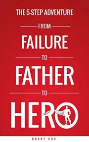 The 5-Step Adventure from Failure to Father to Hero: 5 Steps to More Meaningful Relationships with Your Family