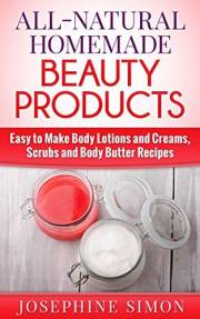 All-Natural Homemade Beauty Products: Easy to Make Body Lotions and Creams, Scrubs and Body Butters Recipes (DIY Beauty Produ