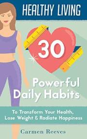 Healthy Living: 30 Powerful Daily Habits to Transform Your Health, Lose Weight & Radiate Happiness (Healthy Habits, Weight Lo