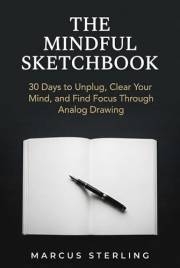 The Mindful Sketchbook: 30 Days to Unplug, Clear Your Mind, and Find Focus Through Analog Drawing