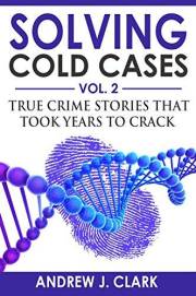 Solving Cold Cases - Volume 2: True Crime Stories That Took Years to Crack (True Crime Cold Cases Solved)