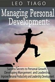 Managing Personal Development: Success Secrets to Personal Growth, Developing Management and Leadership, Improve Personal Pro