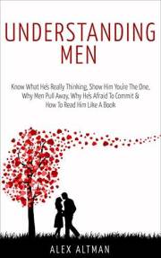 Understanding Men: Know What He's Really Thinking, Show Him You're The One, Why Men Pull Away, Why He's Afraid To Commit & Ho