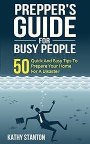 Preppers Guide for Busy People: 50 Quick And Easy Tips To Prepare Your Home For A Disaster (Preppers Guide, Preparing A Disas
