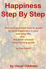 Happiness Step By Step: The most practical how-to guide to more happiness in your everyday life, and… the most unusual easy r