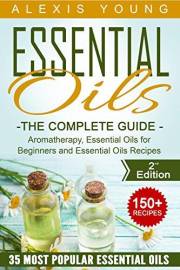 Essential Oils for Beginners: The Complete Guide: Over 150 Powerful Recipes That Really Works, Aromatherapy, Essential Oils,