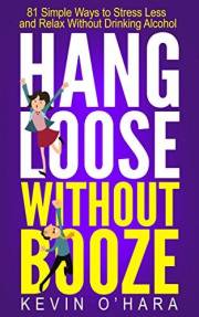 Hang Loose Without Booze: 81 Simple Tools to Stress Less and Relax More Without Drinking Alcohol