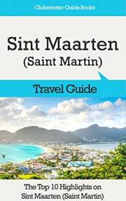 Sint Maarten (Saint Martin) Travel Guide: The Top 10 Highlights in Sint Maarten (Saint Martin) (Globetrotter Guide Books)