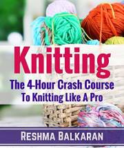KNITTING: The 4-Hour Crash Course To Knitting Like A Pro - Including Detailed Photos (Knitting, Crochet, Patterns, Sewing, Em