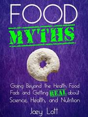 Food Myths: Going Beyond the Health Food Fads and Getting Real about Science, Health, and Nutrition