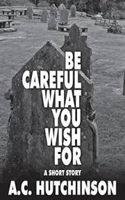 Be Careful What You Wish For: A Short Story
