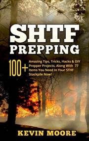 SHTF Prepping: 100+ Amazing Tips, Tricks, Hacks & DIY Prepper Projects, Along With 77 Items You Need In Your STHF Stockpile N