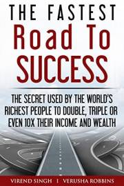The Fastest Road To Success: The Secret Used by the World’s Richest People to Double, Triple or Even 10X Their Income and Wea