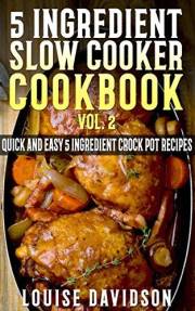 5 Ingredient Slow Cooker Cookbook - Volume 2: More Quick and Easy 5 Ingredient Crock Pot Recipes