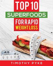 Weight Loss: Top 10 Superfoods For Rapid Weight Loss (Timothy Pyke's Rapid Weight Loss Toolset)
