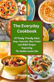 The Everyday Cookbook: 101 Family-Friendly Salad, Soup, Casserole, Slow Cooker and Skillet Recipes Inspired by The Mediterran