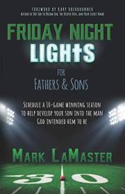 Friday Night Lights for Fathers and Sons: Schedule a 10-game winning season to help develop your son into the man God intende