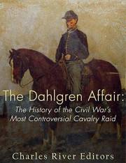 The Dahlgren Affair: The History of the Civil War’s Most Controversial Cavalry Raid