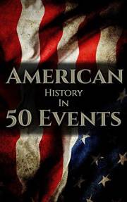 American History in 50 Events: (Battle of Yorktown, Spanish American War, Roaring Twenties, Railroad History, George Washingt