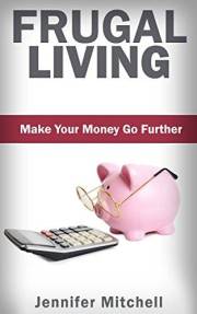 FRUGAL LIVING: Make Your Money Go Further! Money Saving Tips & Money Management (Frugal Lifestyle Book 1)