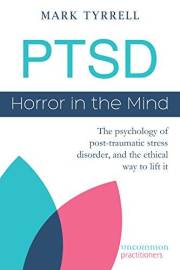 PTSD: Horror in the Mind: The psychology of post-traumatic stress disorder, and the ethical way to lift it (Uncommon Practiti