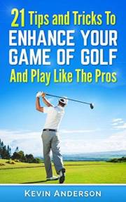 Golf: Golf - 21 Tips and Tricks To Enhance Your Game of Golf And Play Like The Pros (golf swing, chip shots, golf putt, lifet Golf: Golf - 21 Tips and Tricks To Enhance Your Game of Golf And Play Like The Pros (golf swing, chip shots, golf putt, lifet
