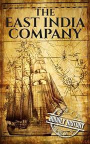The East India Company: A History from Beginning to End (The East India Companies)