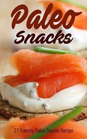 Paleo Snacks: 21 Yummy Paleo Snacks Recipe (Caveman Diet, Natural Diet, Stone Age Food, Raw Food, Healthy Food, Clean Food)