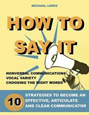 How to say it: 10 Strategies to Become an Effective, Articulate and Clear Communicator: Vocal Variety, Nonverbal Communicatio