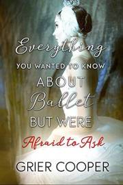 Everything You Wanted to Know About Ballet But Were Afraid to Ask Everything You Wanted to Know About Ballet But Were Afraid to Ask