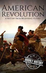 American Revolution: A History from Beginning to End (American Revolutionary War)