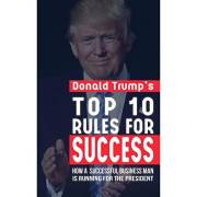 Donald Trump Top 10 Rules for Success: How a Successful Businessman is Running for President