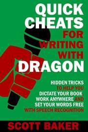 Quick Cheats for Writing With Dragon: Hidden Tricks to Help You Dictate Your Book, Work Anywhere and Set Your Words Free with