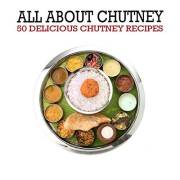 All About Chutney: 50 Delicious Chutney Recipes