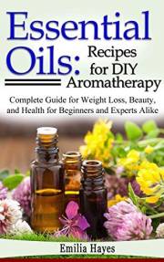 Essential Oils: Recipes for DIY Aromatherapy: Complete Guide for Weight Loss, Beauty, and Health for Beginners and Experts Al