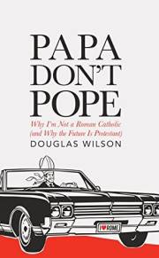Papa Don't Pope: Why I'm Not a Roman Catholic (and Why the Future is Protestant)