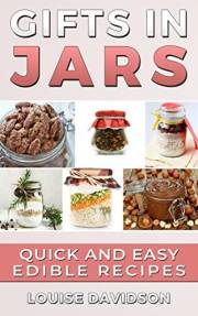 Gifts in Jars: Quick and Easy Edible Recipes