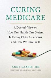 Curing Medicare: A Doctor's View on How Our Health Care System Is Failing Older Americans and How We Can Fix It (The Culture