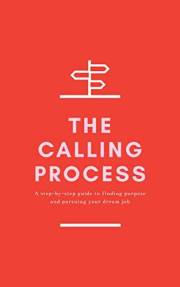 The Calling Process: A Step-by-Step Guide to Finding Purpose and Pursuing Your Dream Job