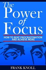 Focus: The Power of Focus: How To Beat Procrastination And Achieve More