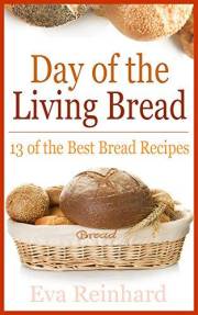 Day of The Living Bread: 13 of the Best Bread Recipes (Baking, Yeast, Dough)